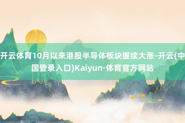 开云体育10月以来港股半导体板块握续大涨-开云(中国登录入口)Kaiyun·体育官方网站