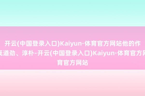 开云(中国登录入口)Kaiyun·体育官方网站他的作品既遒劲、淳朴-开云(中国登录入口)Kaiyun·体育官方网站