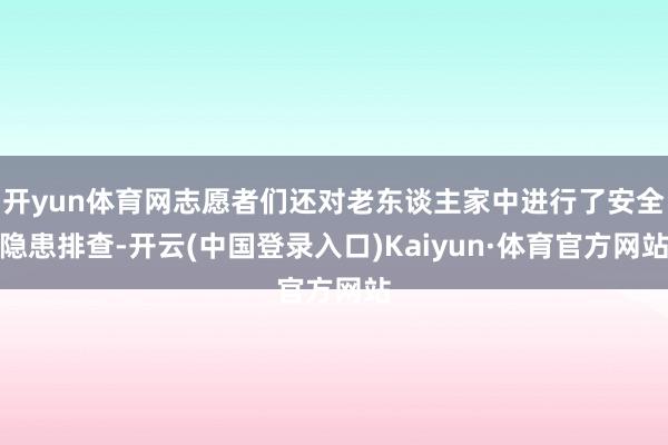 开yun体育网志愿者们还对老东谈主家中进行了安全隐患排查-开云(中国登录入口)Kaiyun·体育官方网站