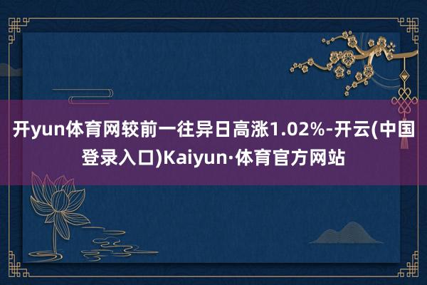 开yun体育网较前一往异日高涨1.02%-开云(中国登录入口)Kaiyun·体育官方网站