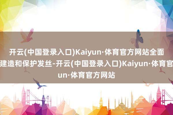 开云(中国登录入口)Kaiyun·体育官方网站全面滋养、建造和保护发丝-开云(中国登录入口)Kaiyun·体育官方网站