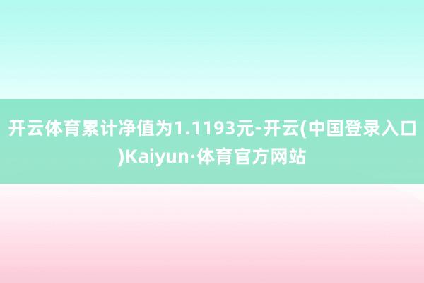 开云体育累计净值为1.1193元-开云(中国登录入口)Kaiyun·体育官方网站