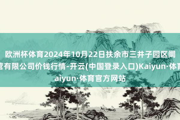 欧洲杯体育2024年10月22日扶余市三井子园区阛阓建立运营有限公司价钱行情-开云(中国登录入口)Kaiyun·体育官方网站